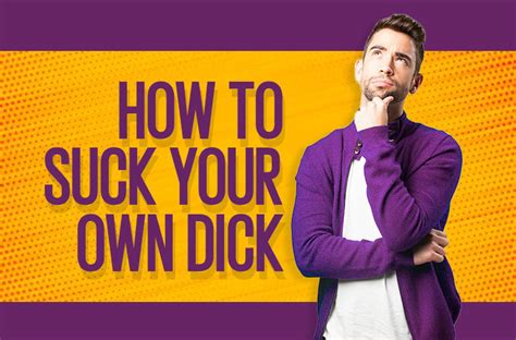 ya gotta be warmed up first and formost. . Suck your own dick